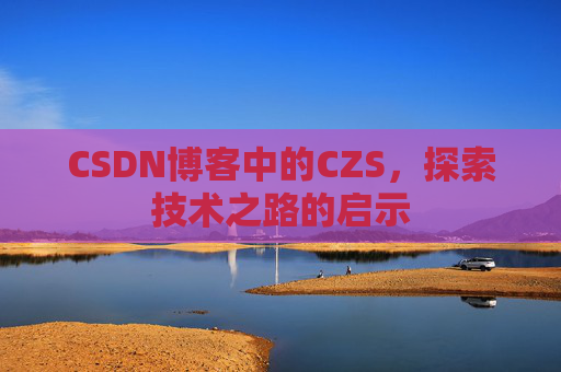 CSDN博客中的CZS，探索技术之路的启示